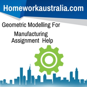 Geometric Modelling For Manufacturing Assignment Help